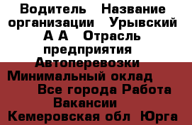 Водитель › Название организации ­ Урывский А.А › Отрасль предприятия ­ Автоперевозки › Минимальный оклад ­ 40 000 - Все города Работа » Вакансии   . Кемеровская обл.,Юрга г.